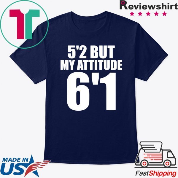 5’2 but my attitude 6’1 tee shirt