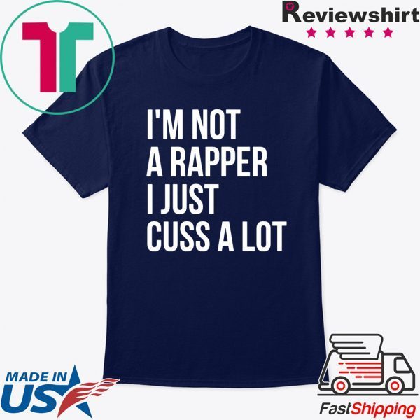 I’m not a rapper I just cuss a lot tee shirt