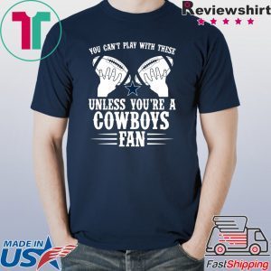 You can’t play with these unless you’re a cowboys fan Tee Shirt