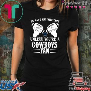You can’t play with these unless you’re a cowboys fan Tee Shirt