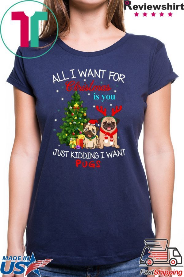 All I Want For Christmas Is You Just Kidding I Want Pugs T-Shirt