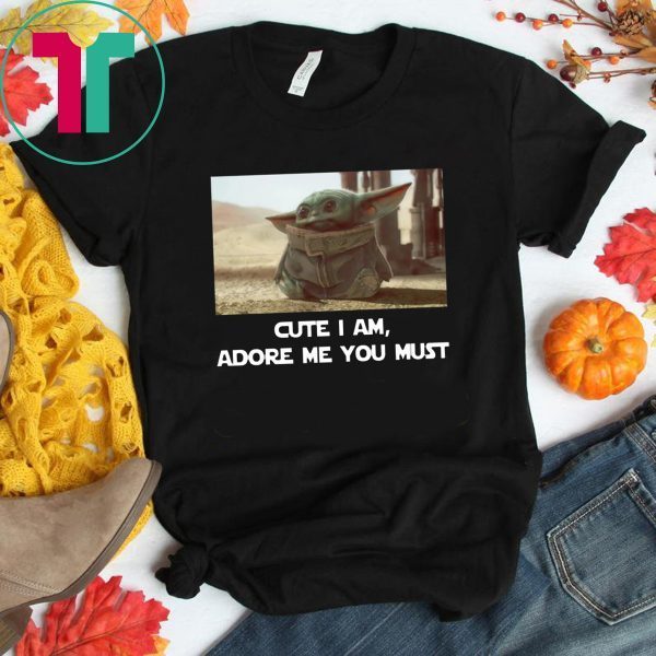 BABY YODA CUTE I AM ADORE ME YOU MUST 2020 TEE SHIRT