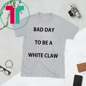 Bad day to be a white claw tee shirt