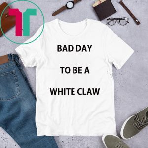 Bad day to be a white claw tee shirt