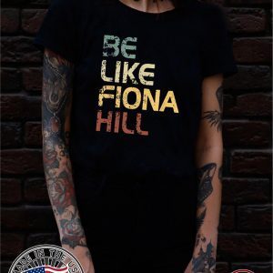 Be like fiona hill Shirt - Be like fiona hill T-Shirt