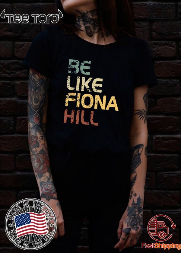 Be like fiona hill Shirt - Be like fiona hill T-Shirt