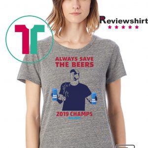 Bud Light Guys Jeff Adams always save the beers 2019 Champs Offcial Shirt