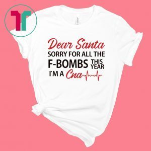 Dear Santa sorry for all the F-Bombs this year I’m a CNA Tee Shirt