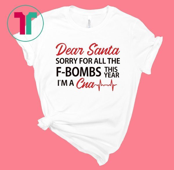 Dear Santa sorry for all the F-Bombs this year I’m a CNA Tee Shirt