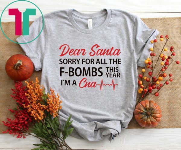 Dear Santa sorry for all the F-Bombs this year I’m a CNA Tee Shirt