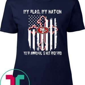 Francisco 49ers My Flag Veteran My Nation Your Approval is not Required T-Shirt