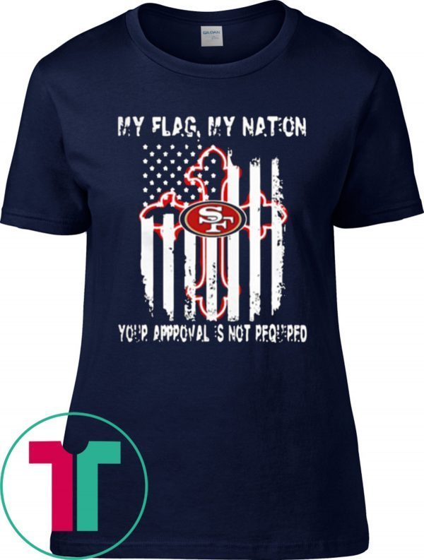Francisco 49ers My Flag Veteran My Nation Your Approval is not Required T-Shirt