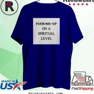 Fuck Me Up On A Spiritual Level Tee Shirt