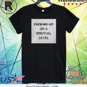 Fuck Me Up On A Spiritual Level Tee Shirt