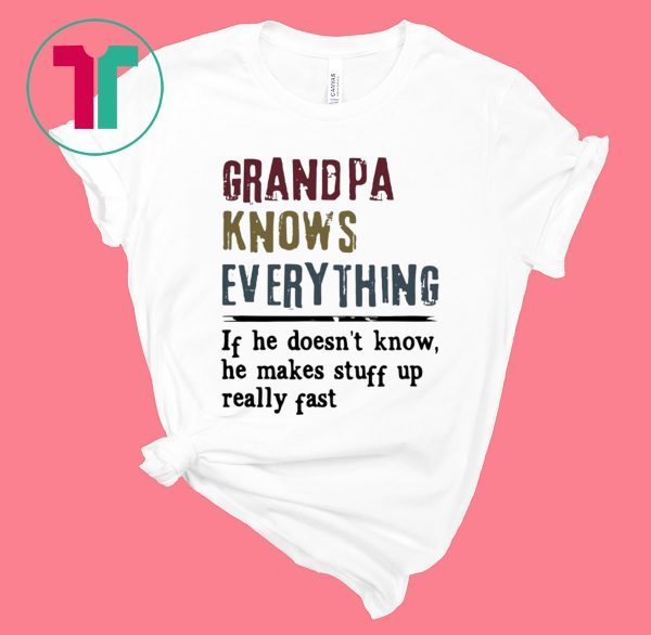 Grandpa knows everything if he doesn’t know he makes stuff up really fast t-shirt