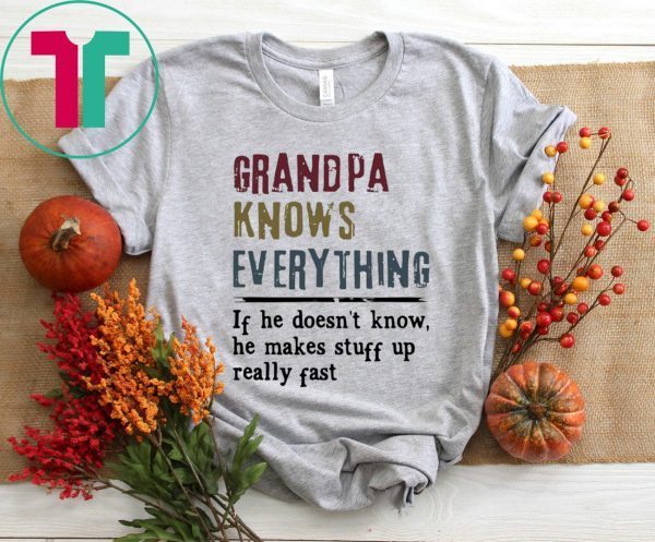 Grandpa knows everything if he doesn’t know he makes stuff up really fast t-shirt