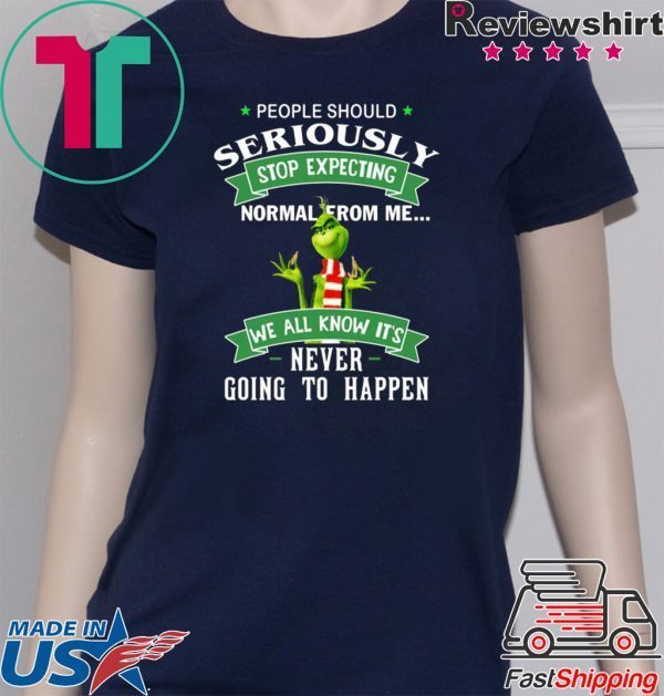 Grinch People should seriously stop expecting normal from me shirt