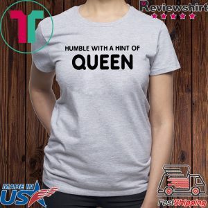 HUMBLE WITH A HINT OF QUEEN SHIRT