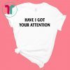 Have I Got Your Attention T-Shirt