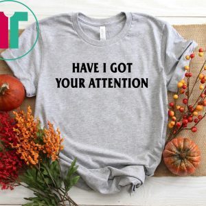 Have I Got Your Attention T-Shirt