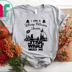 I Am A Disney Princess Unless Star Wars Need Me Shirt