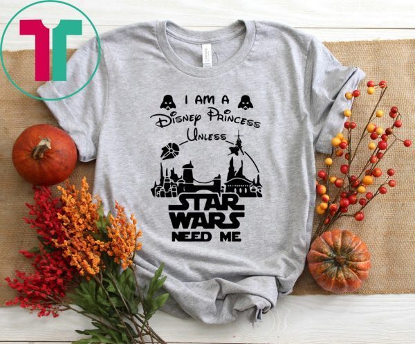 I Am A Disney Princess Unless Star Wars Need Me Shirt