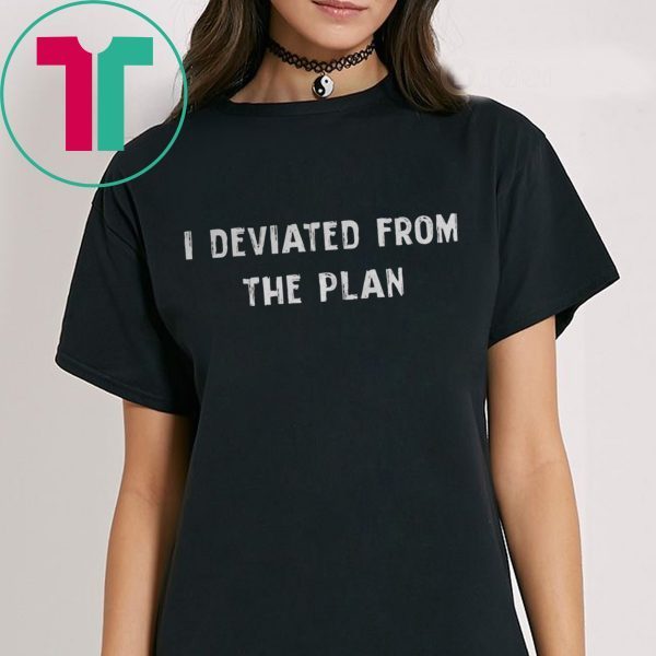 I DEVIATED FROM THE PLAN TEE SHIRT