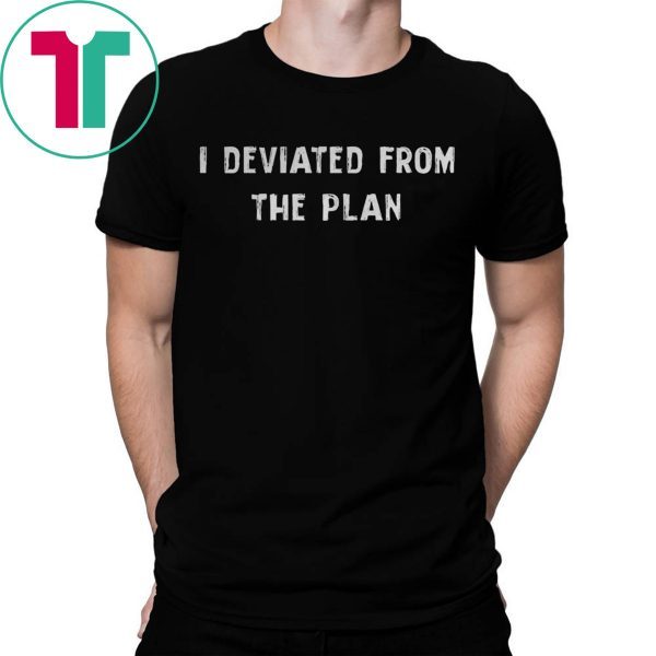 I DEVIATED FROM THE PLAN TEE SHIRT