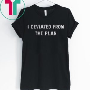 I DEVIATED FROM THE PLAN TEE SHIRT