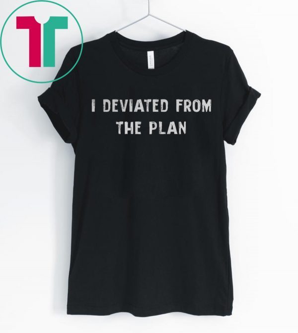 I DEVIATED FROM THE PLAN TEE SHIRT