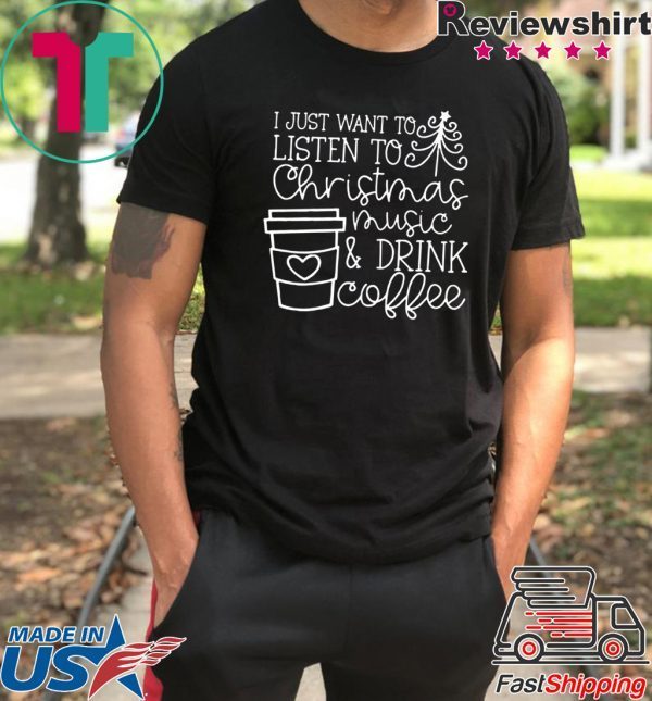 I Just want to listen to Christmas music and Drink coffee T-Shirt