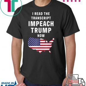 I Read The Transcript Impeach Trump Now Tee Shirt