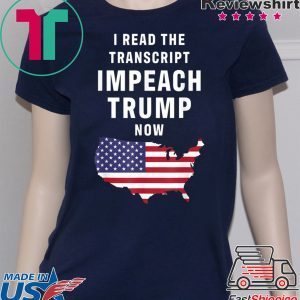 I Read The Transcript Impeach Trump Now Tee Shirt