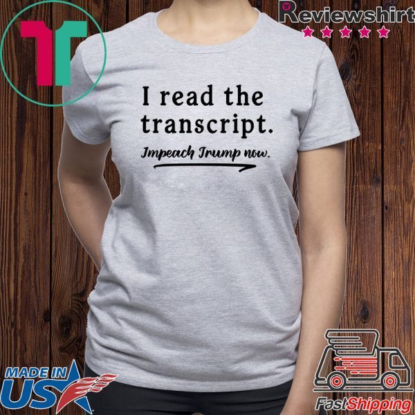 I Read the Transcript - IMPEACH TRUMP NOW Gift Shirts