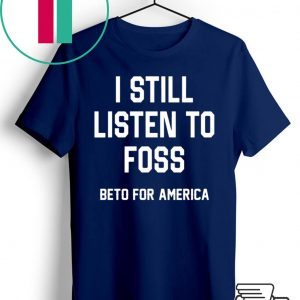 I Still Listen To Foss Beto For America T-Shirt