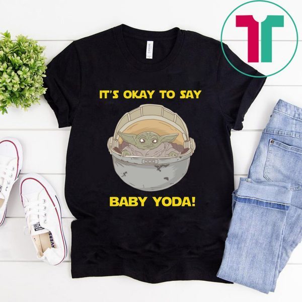 IT'S OKAY TO SAY BABY YODA FUNNY T-SHIRT