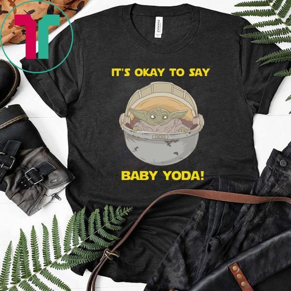 IT'S OKAY TO SAY BABY YODA FUNNY T-SHIRT