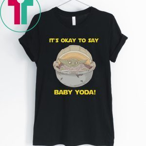 IT'S OKAY TO SAY BABY YODA FUNNY T-SHIRT