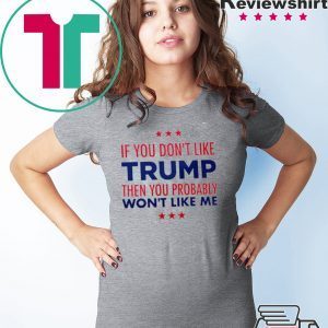 If You Don’t Like Trump Then you probably won’t like me Tee Shirt