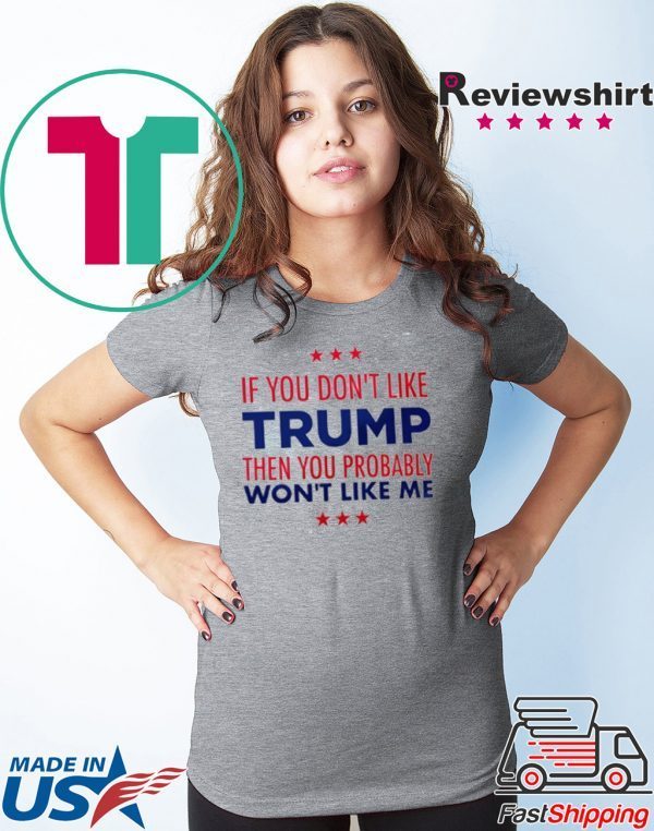 If You Don’t Like Trump Then you probably won’t like me Tee Shirt