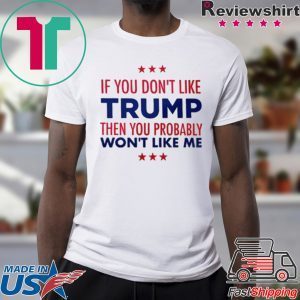 If You Don't Like Trump Then you probably won't like me Tee Shirt