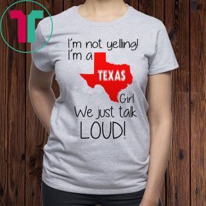 I’m Not Yelling I’m A Texas Girl We Just Talk Loud T-Shirt