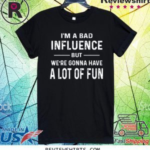I’m a Bad Influence but we’re gonna have a lot of fun shirt