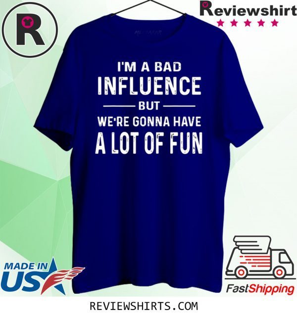 I’m a Bad Influence but we’re gonna have a lot of fun shirt