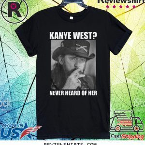 Kanye West Never Heard of Her Lemmy Kilmister T-Shirt