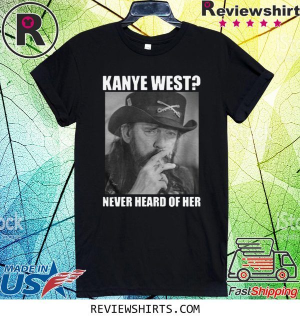 Kanye West Never Heard of Her Lemmy Kilmister T-Shirt