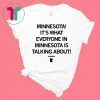 MINNESOTA IT'S WHAT EVERYONE IN MINNESOTA IS TALKING ABOUT TEE SHIRT