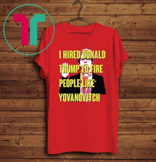 Marie Yovanovitch I Hired Donald Trump To Fire People Like Yovanovitch T-Shirt