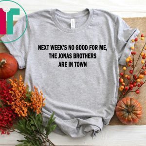 Next Weeks No Good For me The Jonas Brothers are in town unisex t-shirt