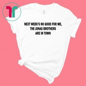 Next Weeks No Good For me The Jonas Brothers are in town unisex t-shirt